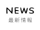 NEWS 最新情報