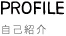 PROFILE 自己紹介